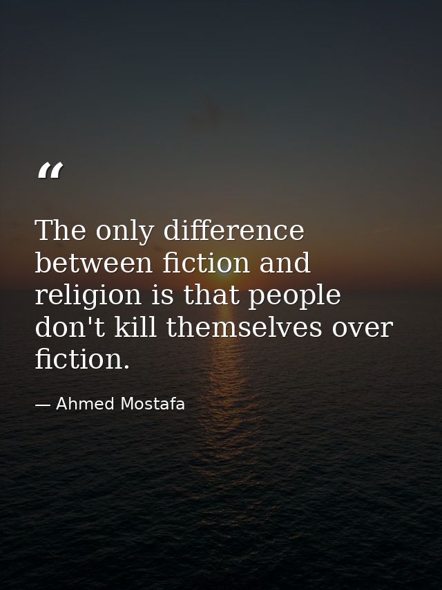 The only difference between fiction and religion is that people don't kill themselves over fiction. — Ahmed Mostafa