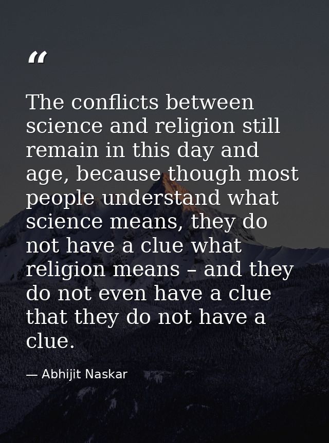 The conflicts between science and religion still remain in this day and age, because though most people understand what  — Abhijit Naskar