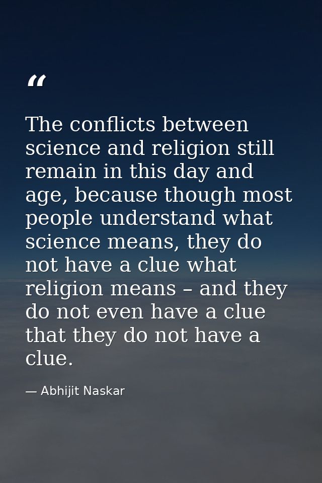 The conflicts between science and religion still remain in this day and age, because though most people understand what  — Abhijit Naskar