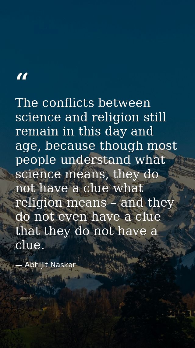 The conflicts between science and religion still remain in this day and age, because though most people understand what  — Abhijit Naskar