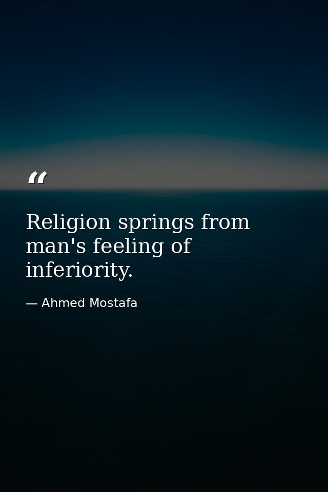 Religion springs from man's feeling of inferiority. — Ahmed Mostafa