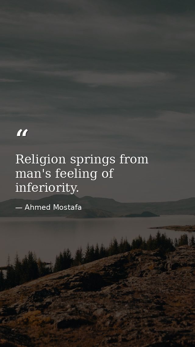 Religion springs from man's feeling of inferiority. — Ahmed Mostafa