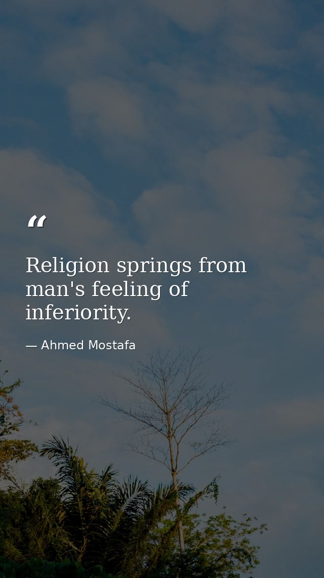 Religion springs from man's feeling of inferiority. — Ahmed Mostafa