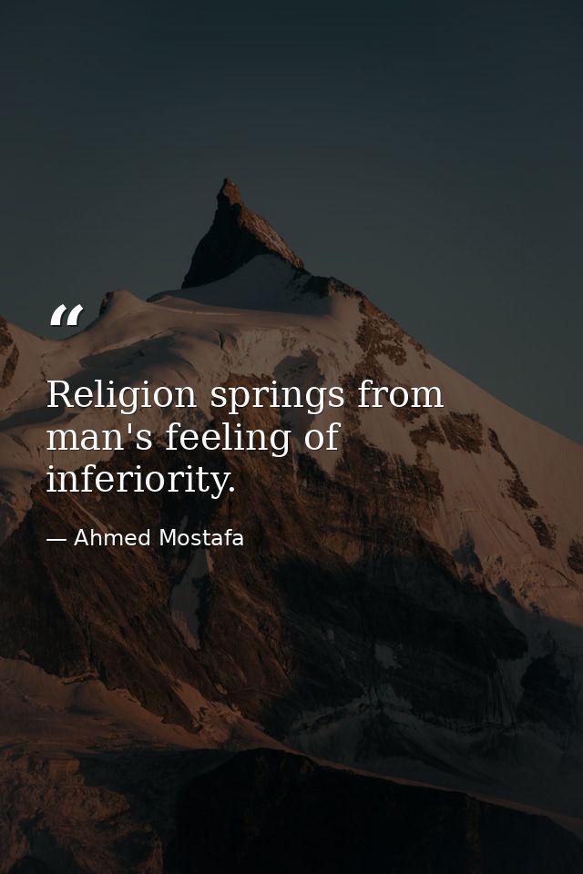 Religion springs from man's feeling of inferiority. — Ahmed Mostafa