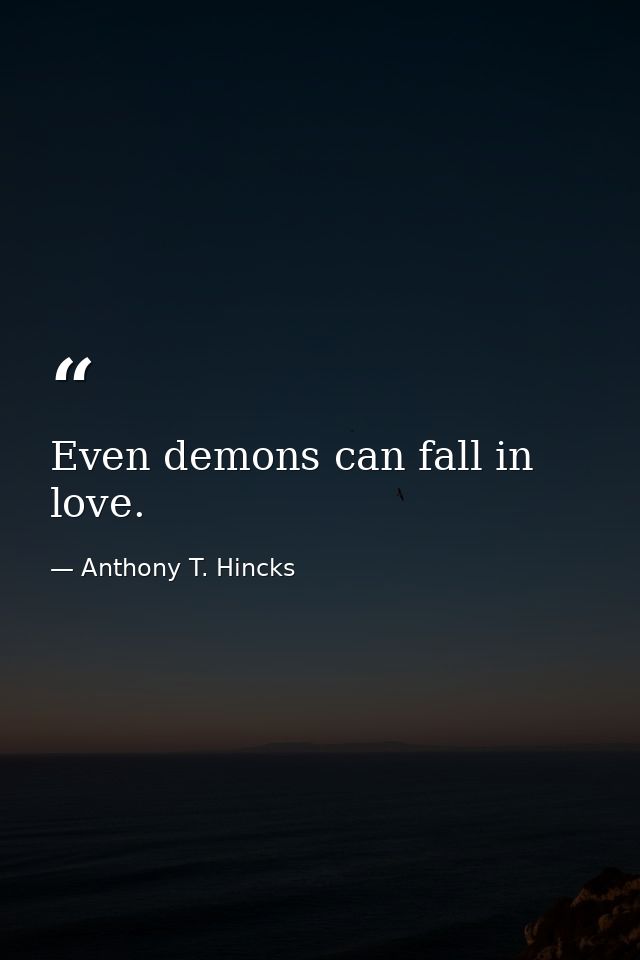 Even demons can fall in love. — Anthony T. Hincks