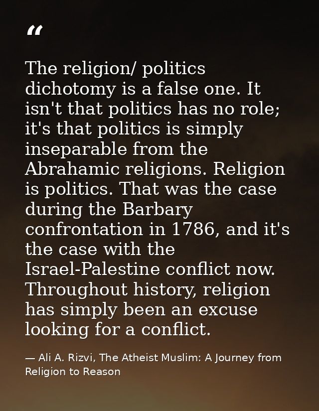The religion/ politics dichotomy is a false one. It isn't that politics has no role; it's that politics is simply insepa — Ali A. Rizvi, The Atheist Muslim: A Journey from Religion to Reason