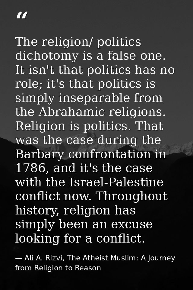 The religion/ politics dichotomy is a false one. It isn't that politics has no role; it's that politics is simply insepa — Ali A. Rizvi, The Atheist Muslim: A Journey from Religion to Reason