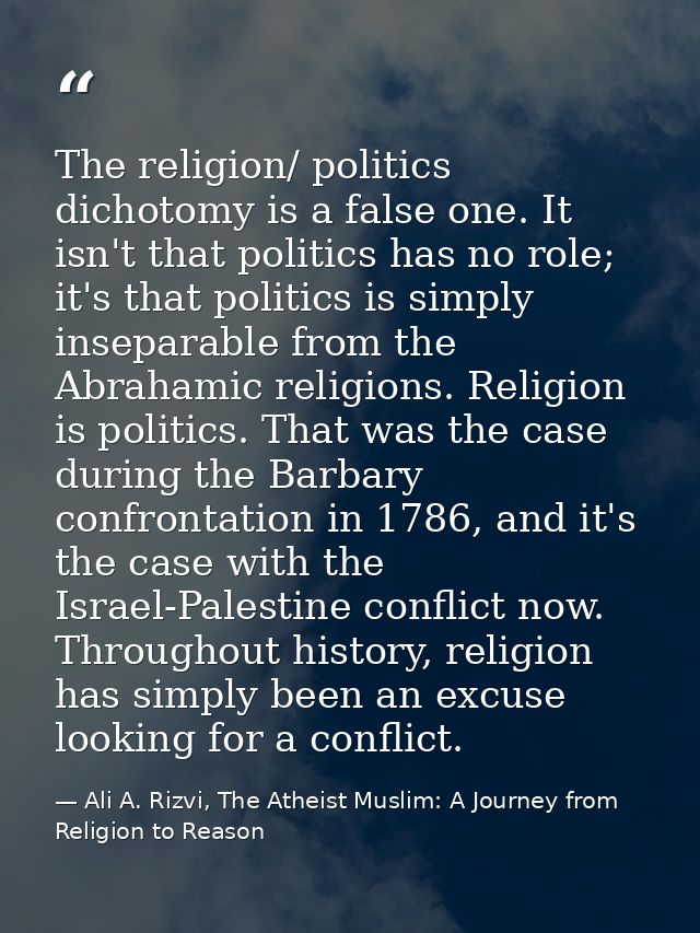 The religion/ politics dichotomy is a false one. It isn't that politics has no role; it's that politics is simply insepa — Ali A. Rizvi, The Atheist Muslim: A Journey from Religion to Reason