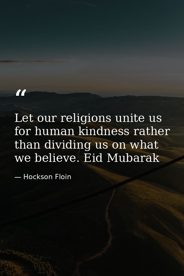 Let our religions unite us for human kindness rather than dividing us on what we believe. Eid Mubarak — Hockson Floin