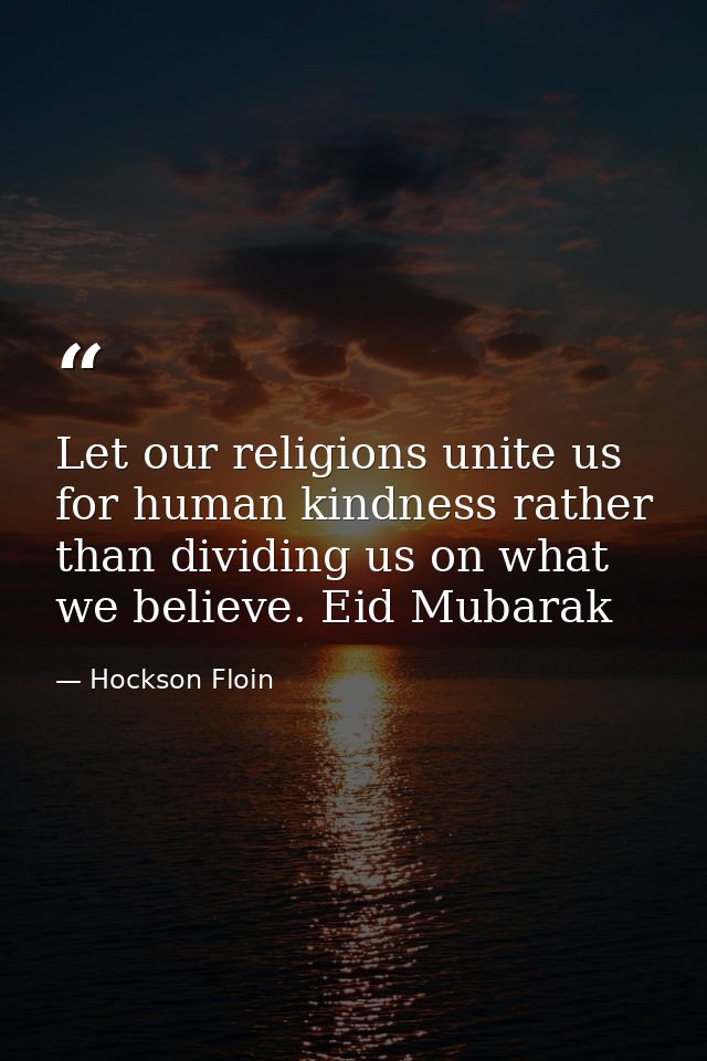 Let our religions unite us for human kindness rather than dividing us on what we believe. Eid Mubarak — Hockson Floin
