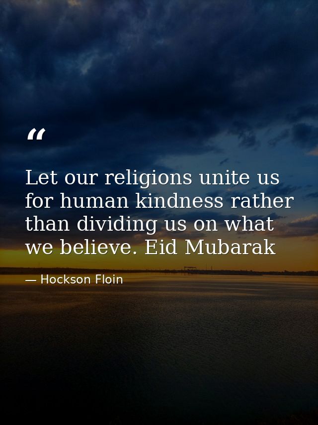 Let our religions unite us for human kindness rather than dividing us on what we believe. Eid Mubarak — Hockson Floin