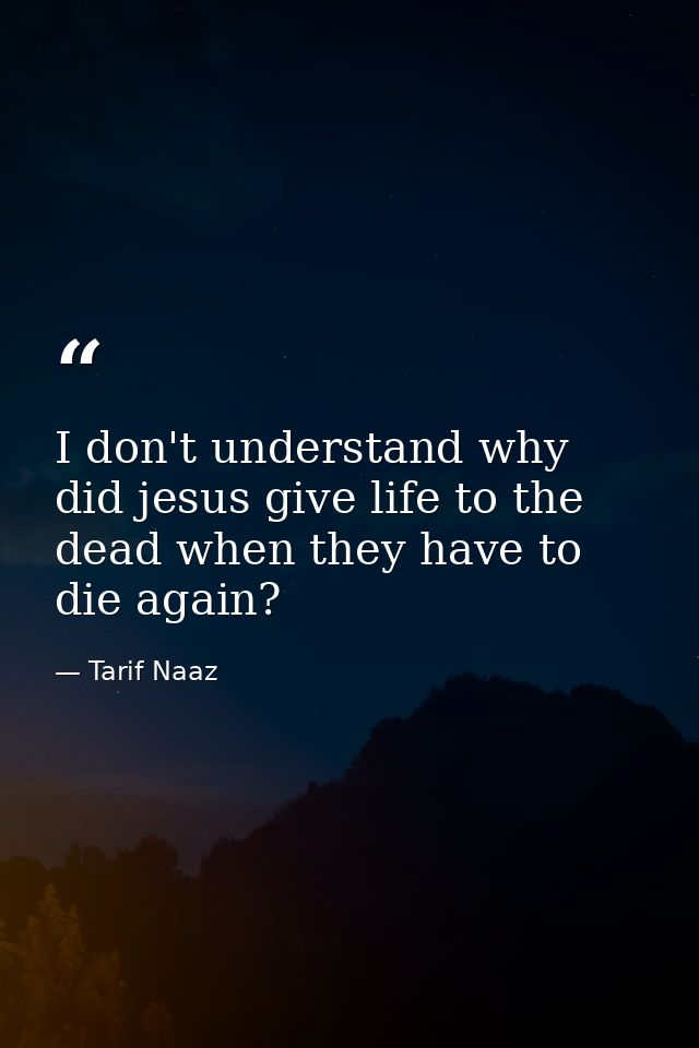 I don't understand why did jesus give life to the dead when they have to die again? — Tarif Naaz