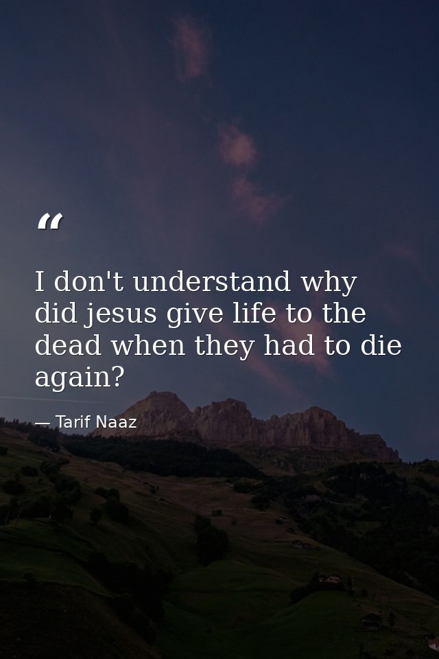 I don't understand why did jesus give life to the dead when they had to die again? — Tarif Naaz
