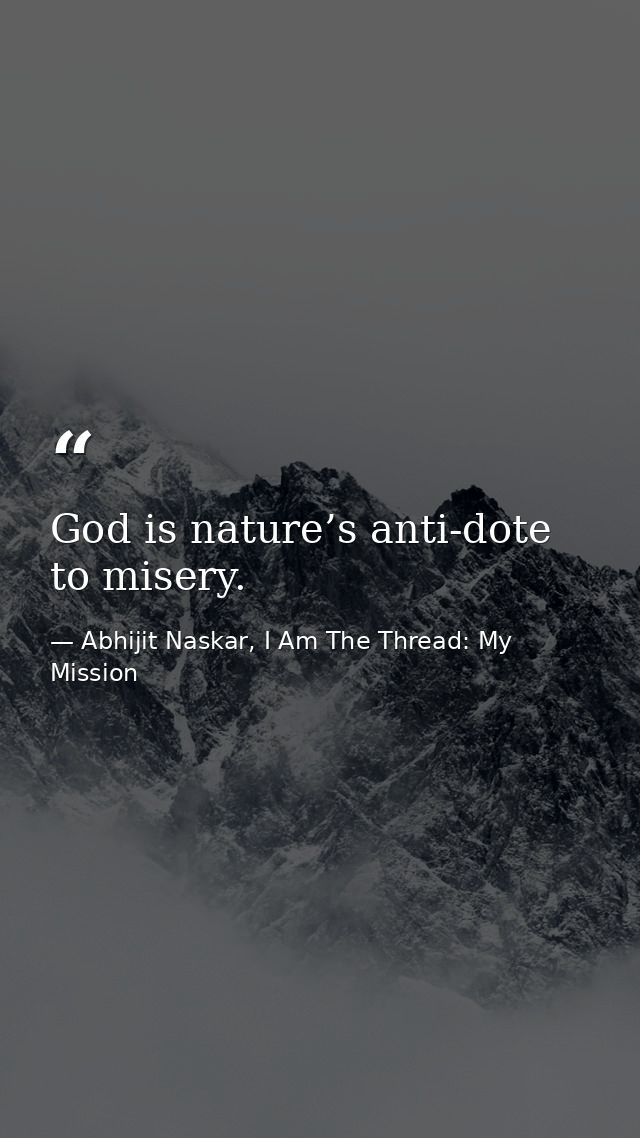 God is nature’s anti-dote to misery. — Abhijit Naskar, I Am The Thread: My Mission