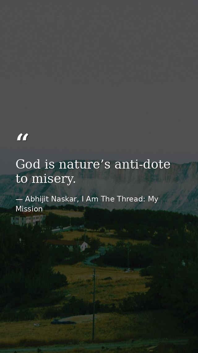 God is nature’s anti-dote to misery. — Abhijit Naskar, I Am The Thread: My Mission