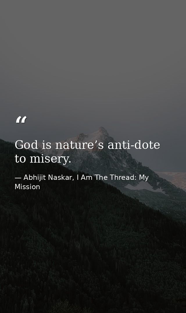 God is nature’s anti-dote to misery. — Abhijit Naskar, I Am The Thread: My Mission