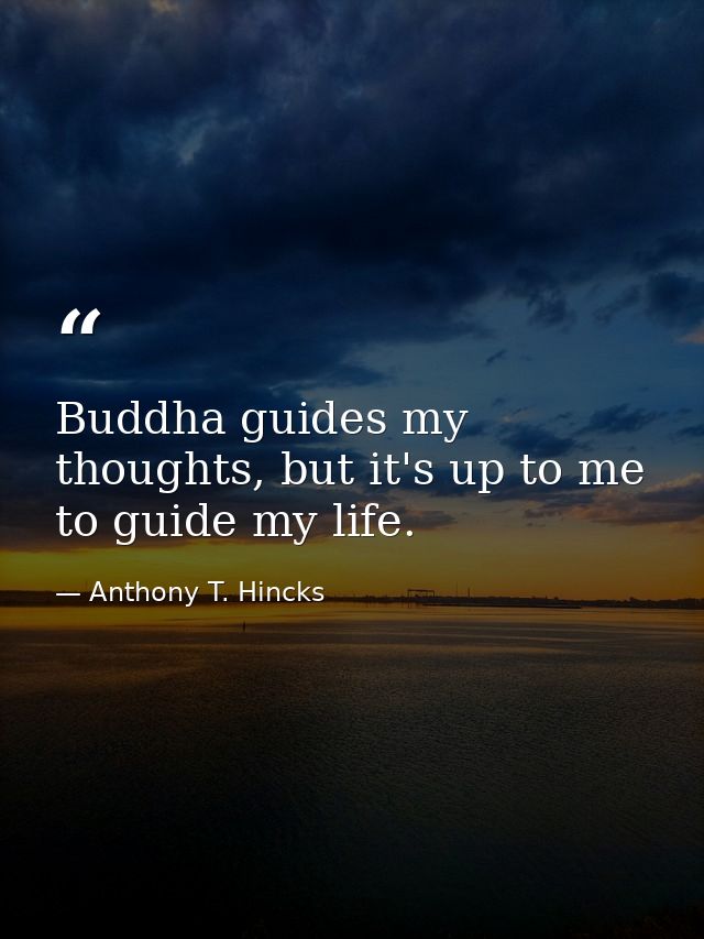 Buddha guides my thoughts, but it's up to me to guide my life. — Anthony T. Hincks