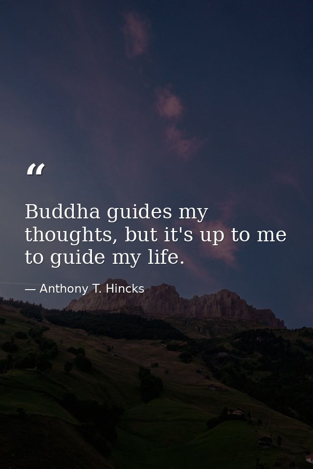 Buddha guides my thoughts, but it's up to me to guide my life. — Anthony T. Hincks