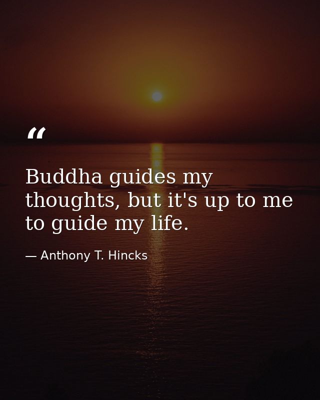 Buddha guides my thoughts, but it's up to me to guide my life. — Anthony T. Hincks