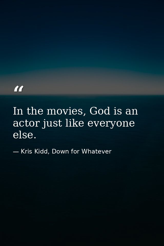 In the movies, God is an actor just like everyone else. — Kris Kidd, Down for Whatever
