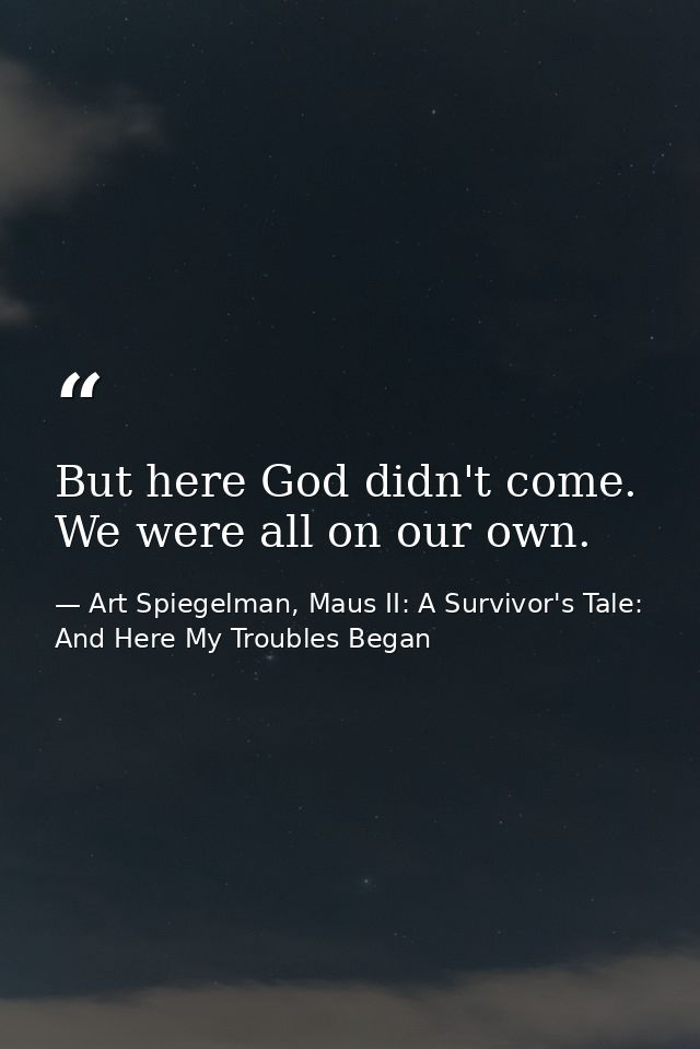 But here God didn't come. We were all on our own. — Art Spiegelman, Maus II: A Survivor's Tale: And Here My Troubles Began