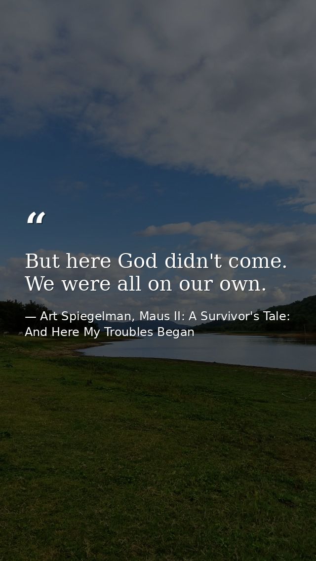But here God didn't come. We were all on our own. — Art Spiegelman, Maus II: A Survivor's Tale: And Here My Troubles Began