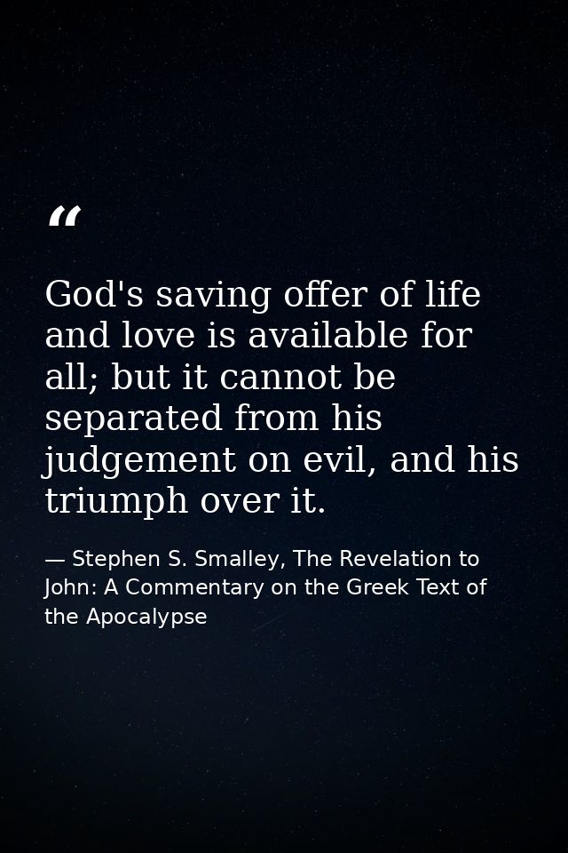God's saving offer of life and love is available for all; but it cannot be separated from his judgement on evil, and his — Stephen S. Smalley, The Revelation to John: A Commentary on the Greek Text of the Apocalypse