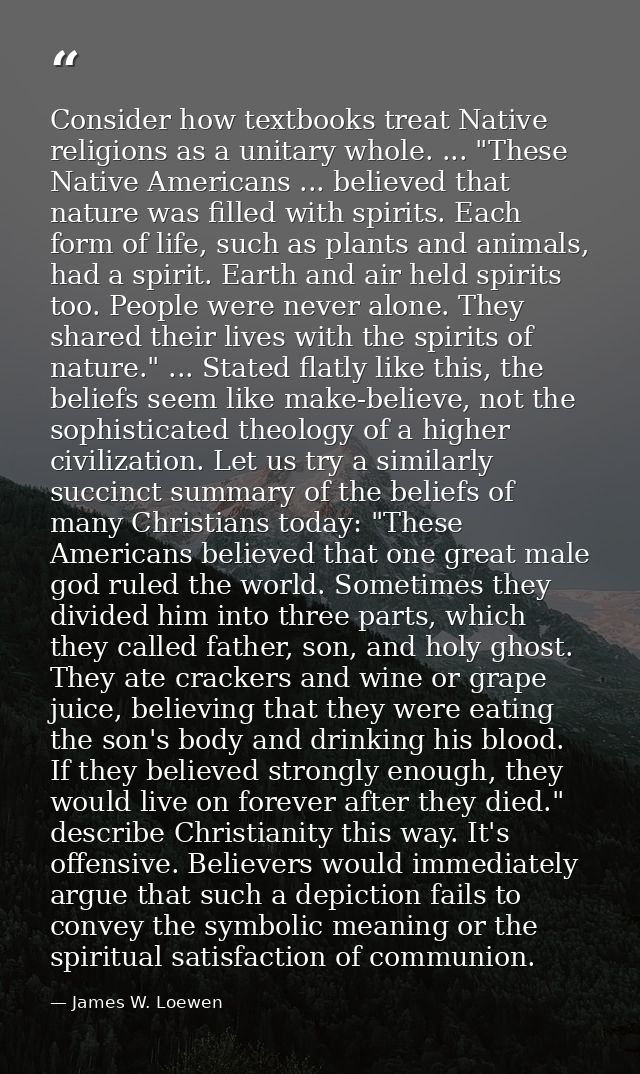 Consider how textbooks treat Native religions as a unitary whole. ... "These Native Americans ... believed that nature w — James W. Loewen