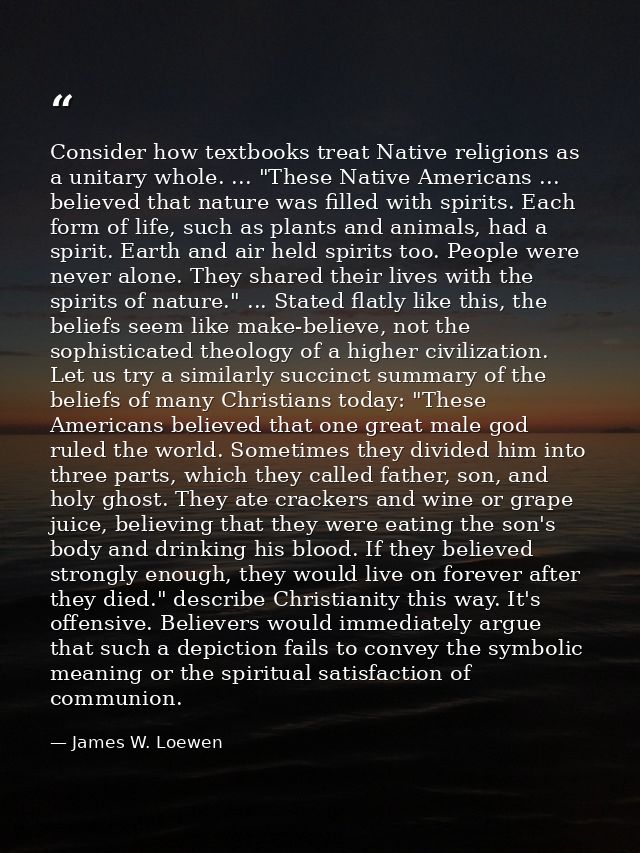 Consider how textbooks treat Native religions as a unitary whole. ... "These Native Americans ... believed that nature w — James W. Loewen
