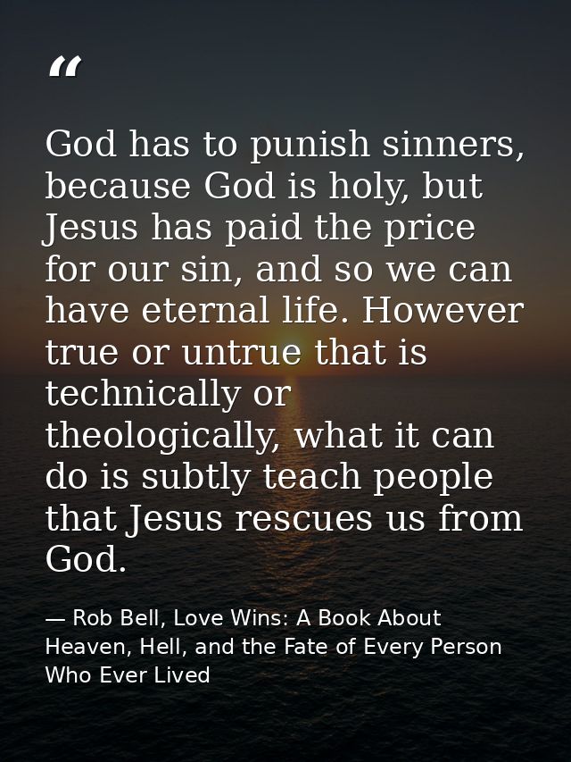 God has to punish sinners, because God is holy, but Jesus has paid the price for our sin, and so we can have eternal lif — Rob Bell, Love Wins: A Book About Heaven, Hell, and the Fate of Every Person Who Ever Lived