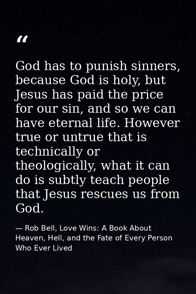 God has to punish sinners, because God is holy, but Jesus has paid the price for our sin, and so we can have eternal lif — Rob Bell, Love Wins: A Book About Heaven, Hell, and the Fate of Every Person Who Ever Lived