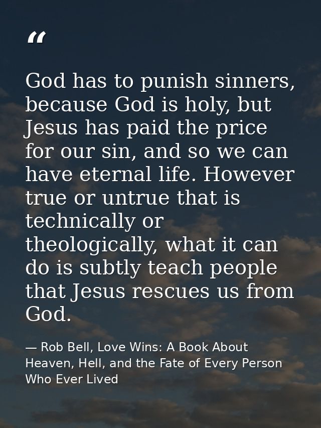 God has to punish sinners, because God is holy, but Jesus has paid the price for our sin, and so we can have eternal lif — Rob Bell, Love Wins: A Book About Heaven, Hell, and the Fate of Every Person Who Ever Lived