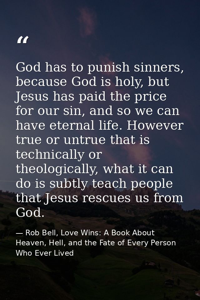 God has to punish sinners, because God is holy, but Jesus has paid the price for our sin, and so we can have eternal lif — Rob Bell, Love Wins: A Book About Heaven, Hell, and the Fate of Every Person Who Ever Lived