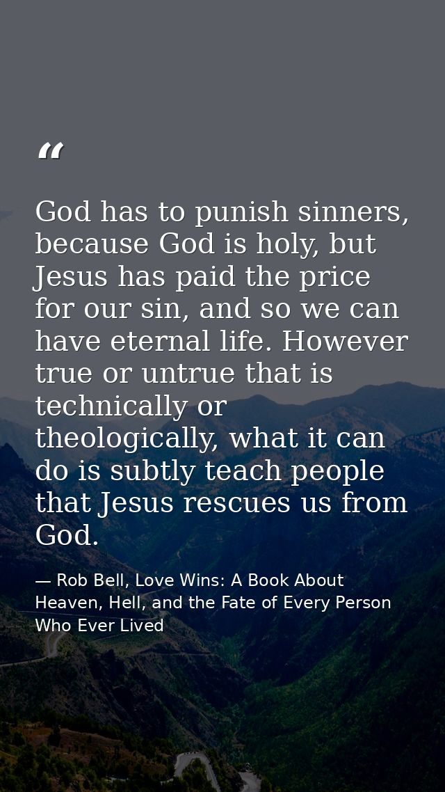 God has to punish sinners, because God is holy, but Jesus has paid the price for our sin, and so we can have eternal lif — Rob Bell, Love Wins: A Book About Heaven, Hell, and the Fate of Every Person Who Ever Lived
