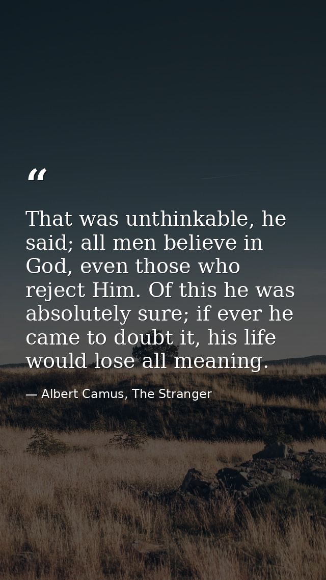 That was unthinkable, he said; all men believe in God, even those who reject Him. Of this he was absolutely sure; if eve — Albert Camus, The Stranger