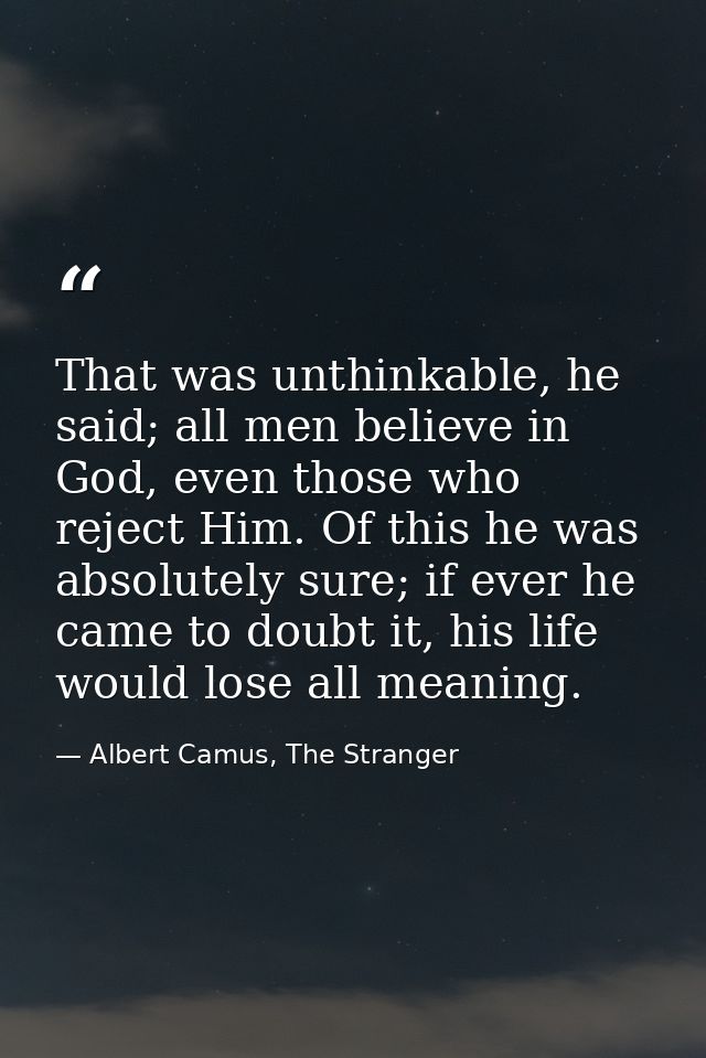 That was unthinkable, he said; all men believe in God, even those who reject Him. Of this he was absolutely sure; if eve — Albert Camus, The Stranger