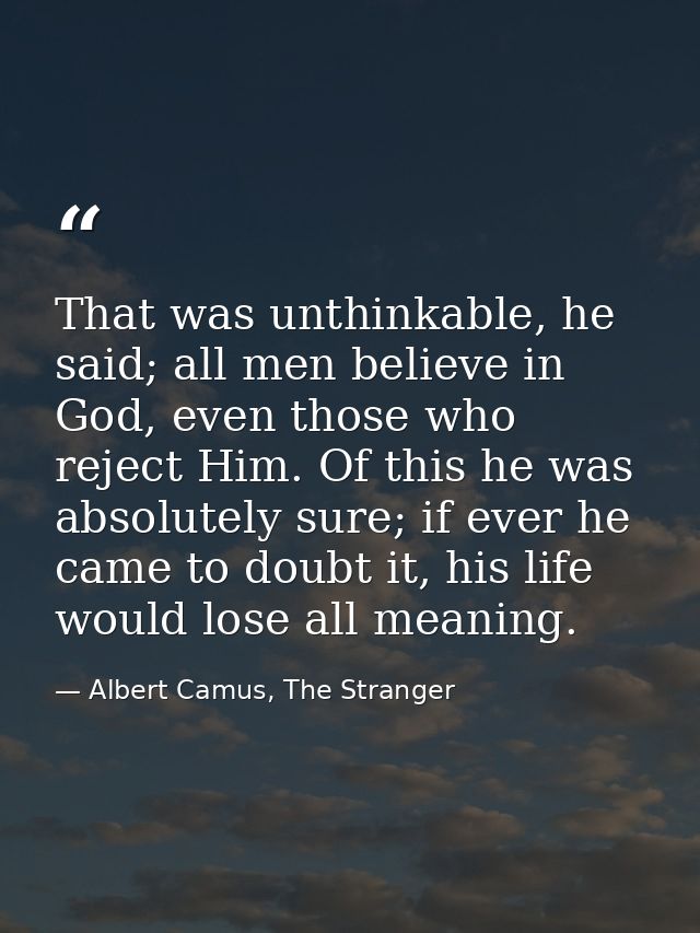 That was unthinkable, he said; all men believe in God, even those who reject Him. Of this he was absolutely sure; if eve — Albert Camus, The Stranger