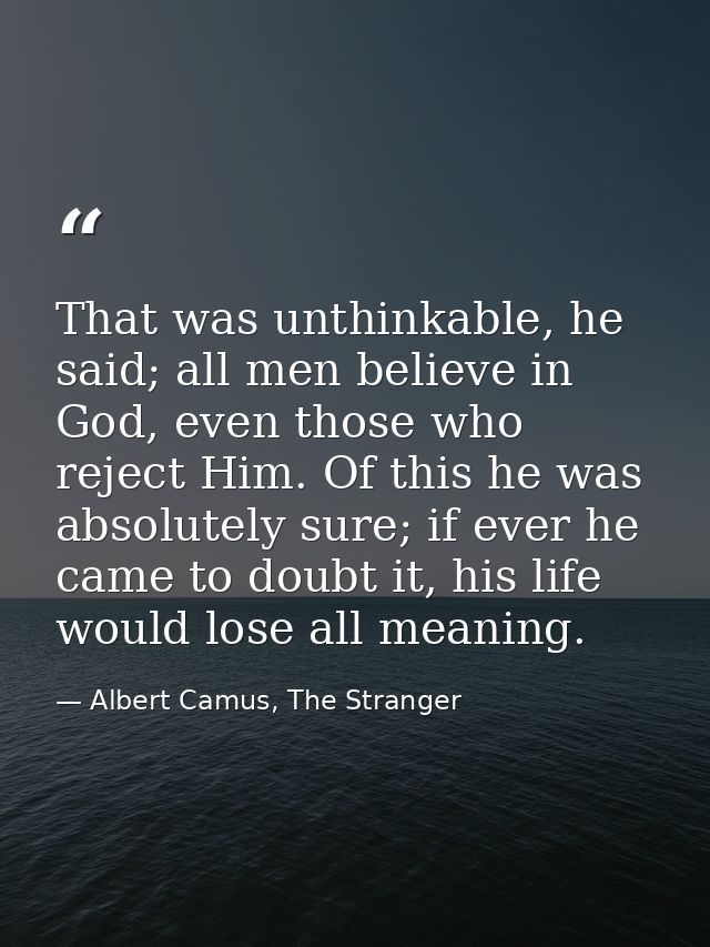 That was unthinkable, he said; all men believe in God, even those who reject Him. Of this he was absolutely sure; if eve — Albert Camus, The Stranger