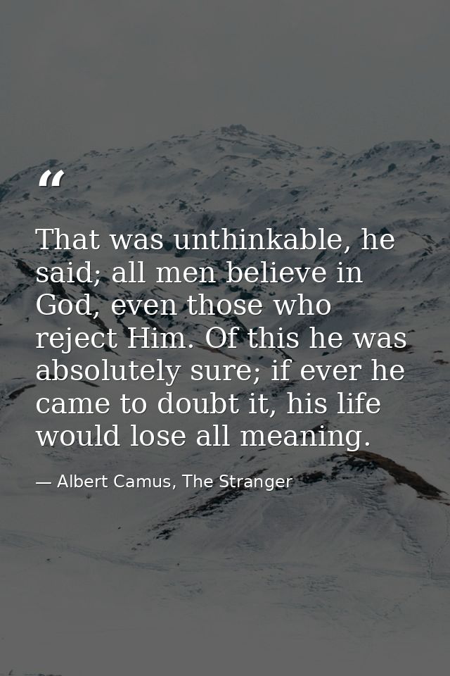 That was unthinkable, he said; all men believe in God, even those who reject Him. Of this he was absolutely sure; if eve — Albert Camus, The Stranger