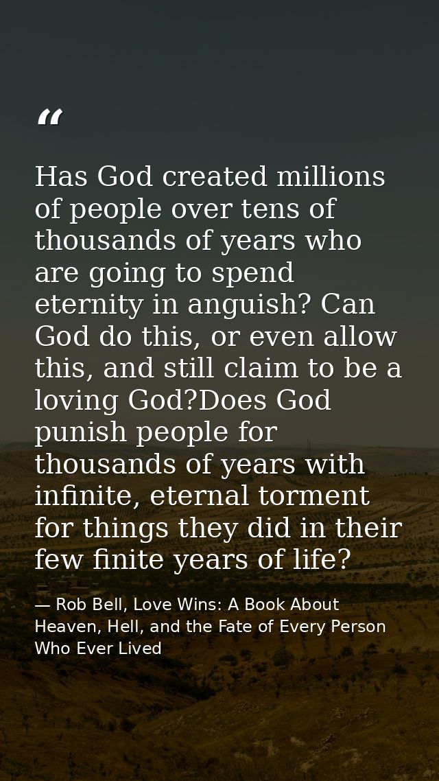 Has God created millions of people over tens of thousands of years who are going to spend eternity in anguish? Can God d — Rob Bell, Love Wins: A Book About Heaven, Hell, and the Fate of Every Person Who Ever Lived
