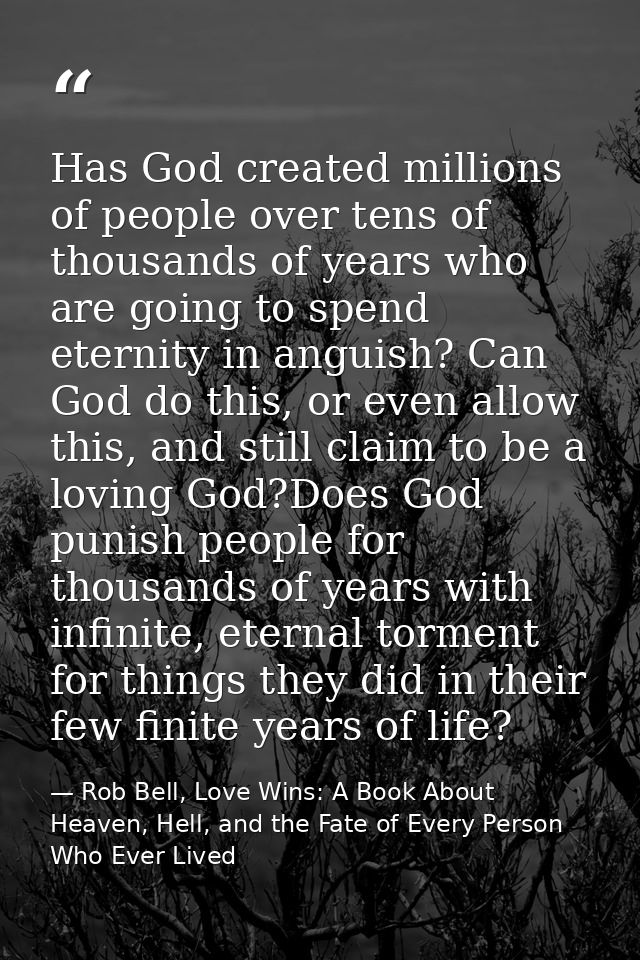 Has God created millions of people over tens of thousands of years who are going to spend eternity in anguish? Can God d — Rob Bell, Love Wins: A Book About Heaven, Hell, and the Fate of Every Person Who Ever Lived
