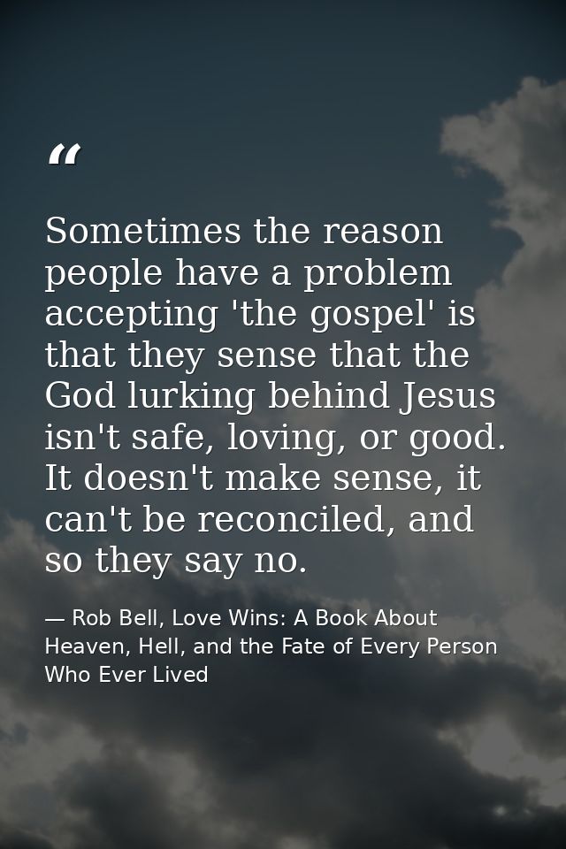 Sometimes the reason people have a problem accepting 'the gospel' is that they sense that the God lurking behind Jesus i — Rob Bell, Love Wins: A Book About Heaven, Hell, and the Fate of Every Person Who Ever Lived