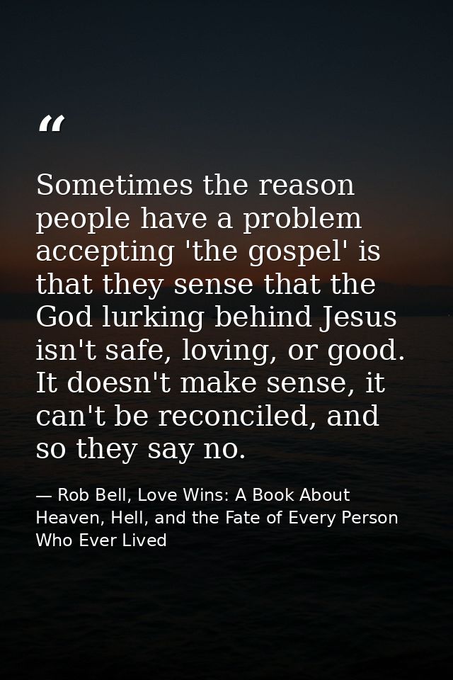 Sometimes the reason people have a problem accepting 'the gospel' is that they sense that the God lurking behind Jesus i — Rob Bell, Love Wins: A Book About Heaven, Hell, and the Fate of Every Person Who Ever Lived