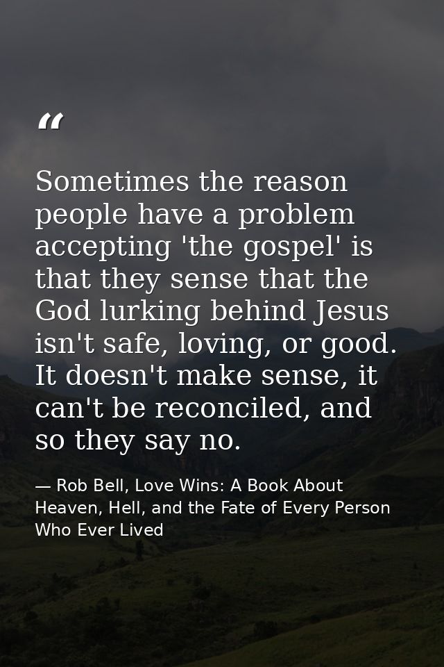 Sometimes the reason people have a problem accepting 'the gospel' is that they sense that the God lurking behind Jesus i — Rob Bell, Love Wins: A Book About Heaven, Hell, and the Fate of Every Person Who Ever Lived