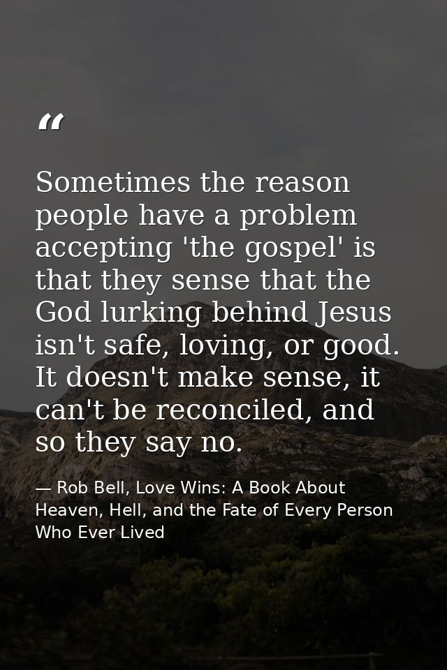 Sometimes the reason people have a problem accepting 'the gospel' is that they sense that the God lurking behind Jesus i — Rob Bell, Love Wins: A Book About Heaven, Hell, and the Fate of Every Person Who Ever Lived