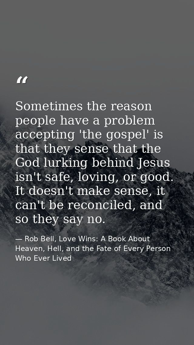 Sometimes the reason people have a problem accepting 'the gospel' is that they sense that the God lurking behind Jesus i — Rob Bell, Love Wins: A Book About Heaven, Hell, and the Fate of Every Person Who Ever Lived