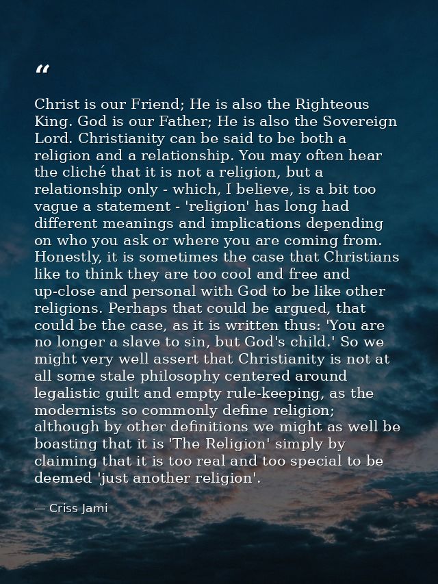 Christ is our Friend; He is also the Righteous King. God is our Father; He is also the Sovereign Lord. Christianity can  — Criss Jami