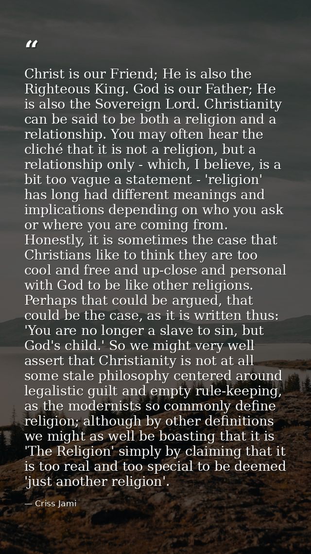 Christ is our Friend; He is also the Righteous King. God is our Father; He is also the Sovereign Lord. Christianity can  — Criss Jami