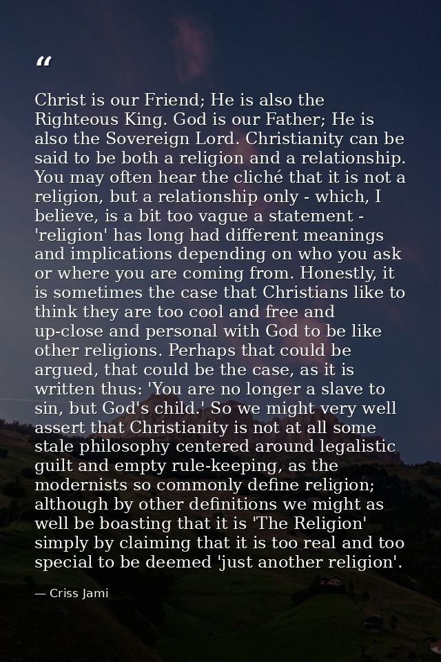 Christ is our Friend; He is also the Righteous King. God is our Father; He is also the Sovereign Lord. Christianity can  — Criss Jami