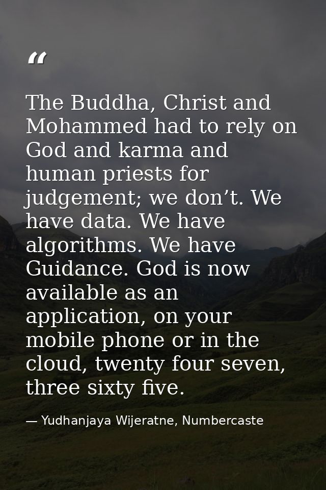 The Buddha, Christ and Mohammed had to rely on God and karma and human priests for judgement; we don’t. We have data. We — Yudhanjaya Wijeratne, Numbercaste